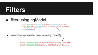 Filters 
● filter using ngModel 
● lowercase, uppercase, date, currency, orderBy 
 