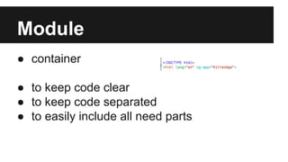 Module 
● container 
● to keep code clear 
● to keep code separated 
● to easily include all need parts 
 