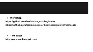 ● Workshop 
https://github.com/basiam/angular-beginners 
https://github.com/basiam/angular-beginners/archive/master.zip 
● Text editor 
http://www.sublimetext.com/ 
 