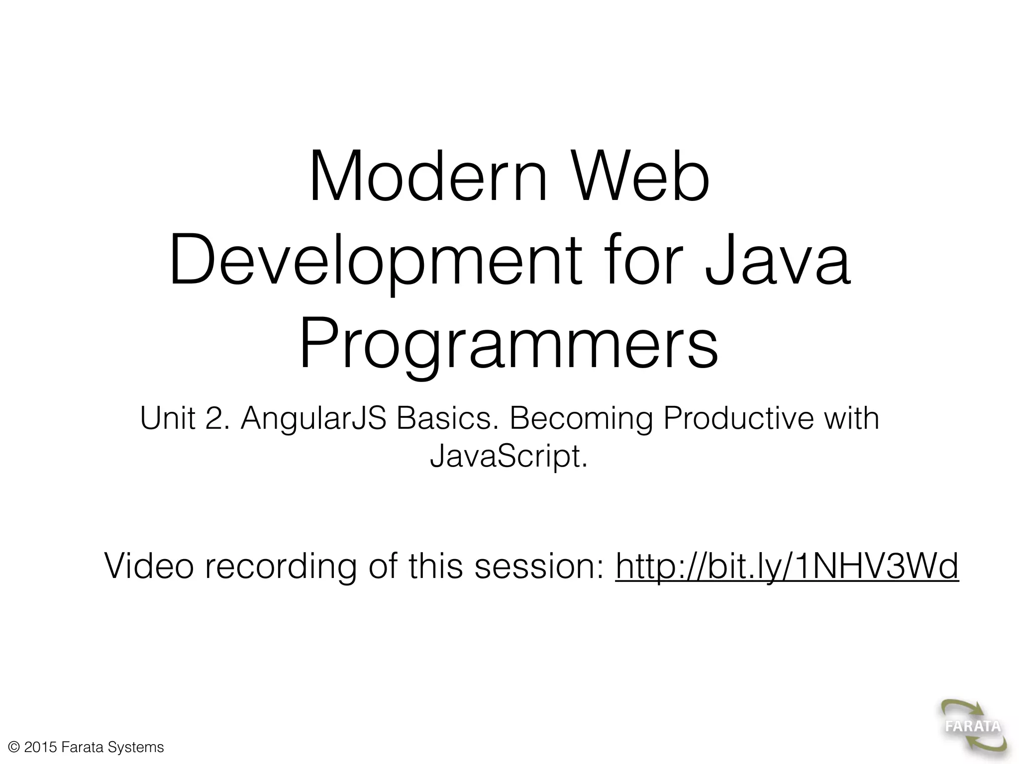 © 2015 Farata Systems
Modern Web
Development for Java
Programmers
Unit 2. AngularJS Basics. Becoming Productive with
JavaScript.
Video recording of this session: http://bit.ly/1NHV3Wd  
 