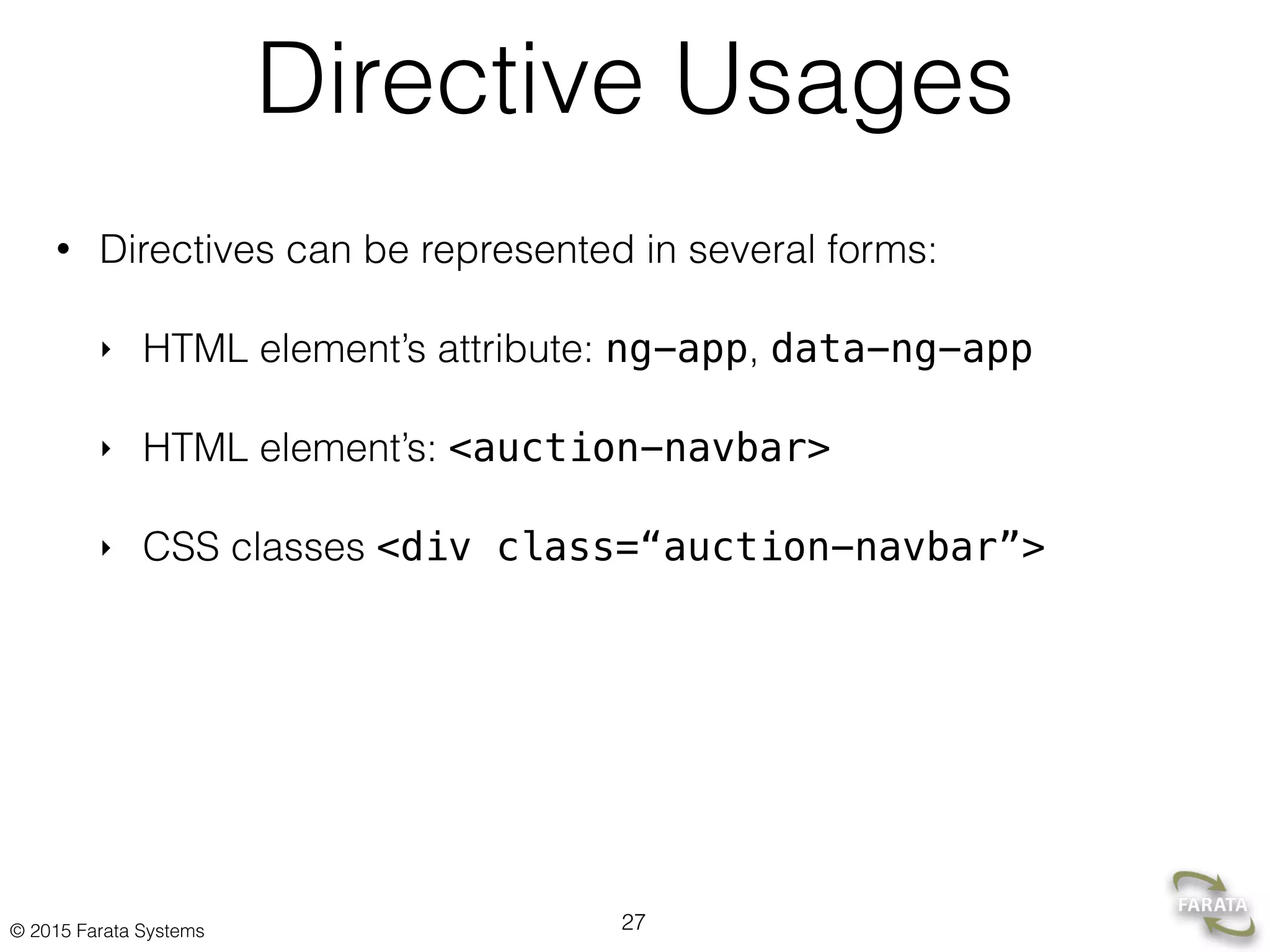 © 2015 Farata Systems
Directive Usages
• Directives can be represented in several forms:
‣ HTML element’s attribute: ng-app, data-ng-app
‣ HTML element’s: <auction-navbar>
‣ CSS classes <div class=“auction-navbar”>
27
 
