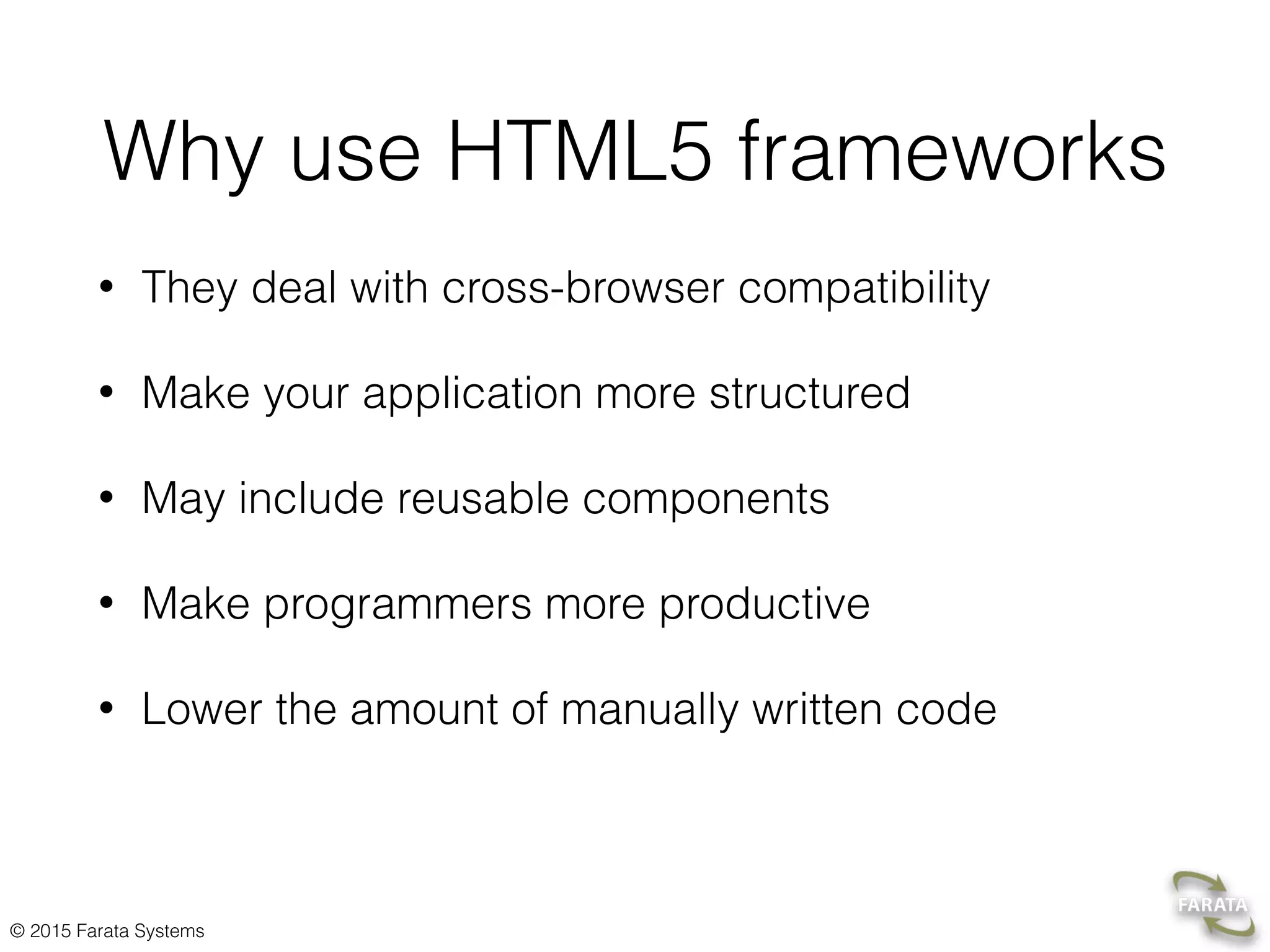 © 2015 Farata Systems
Why use HTML5 frameworks
• They deal with cross-browser compatibility
• Make your application more structured
• May include reusable components
• Make programmers more productive
• Lower the amount of manually written code
 