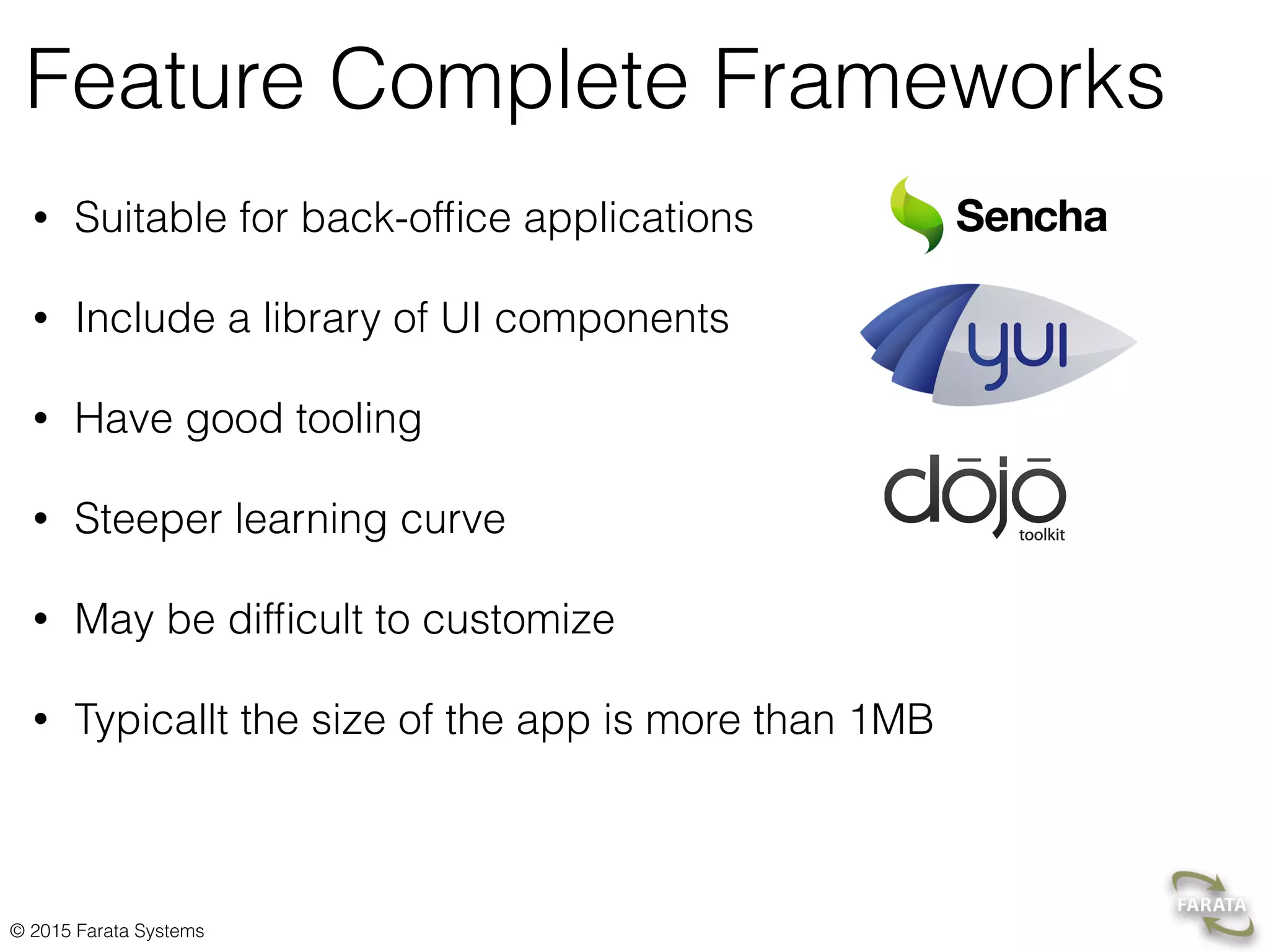 © 2015 Farata Systems
Feature Complete Frameworks
• Suitable for back-ofﬁce applications
• Include a library of UI components
• Have good tooling
• Steeper learning curve
• May be difﬁcult to customize
• Typicallt the size of the app is more than 1MB
 