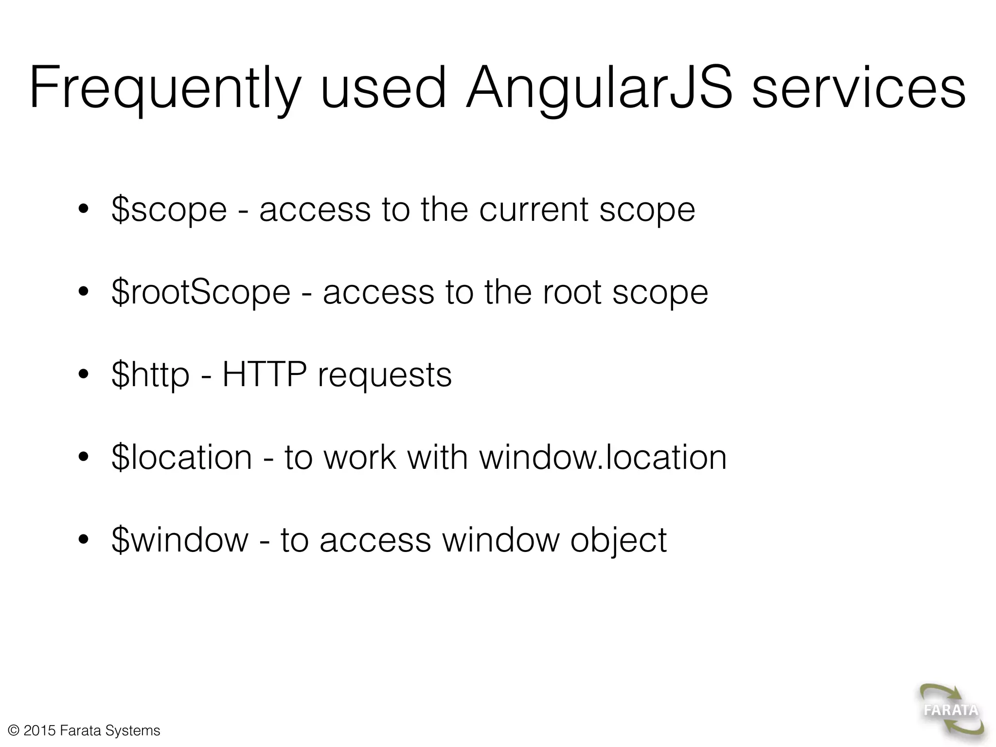 © 2015 Farata Systems
Frequently used AngularJS services
• $scope - access to the current scope
• $rootScope - access to the root scope
• $http - HTTP requests
• $location - to work with window.location
• $window - to access window object
 