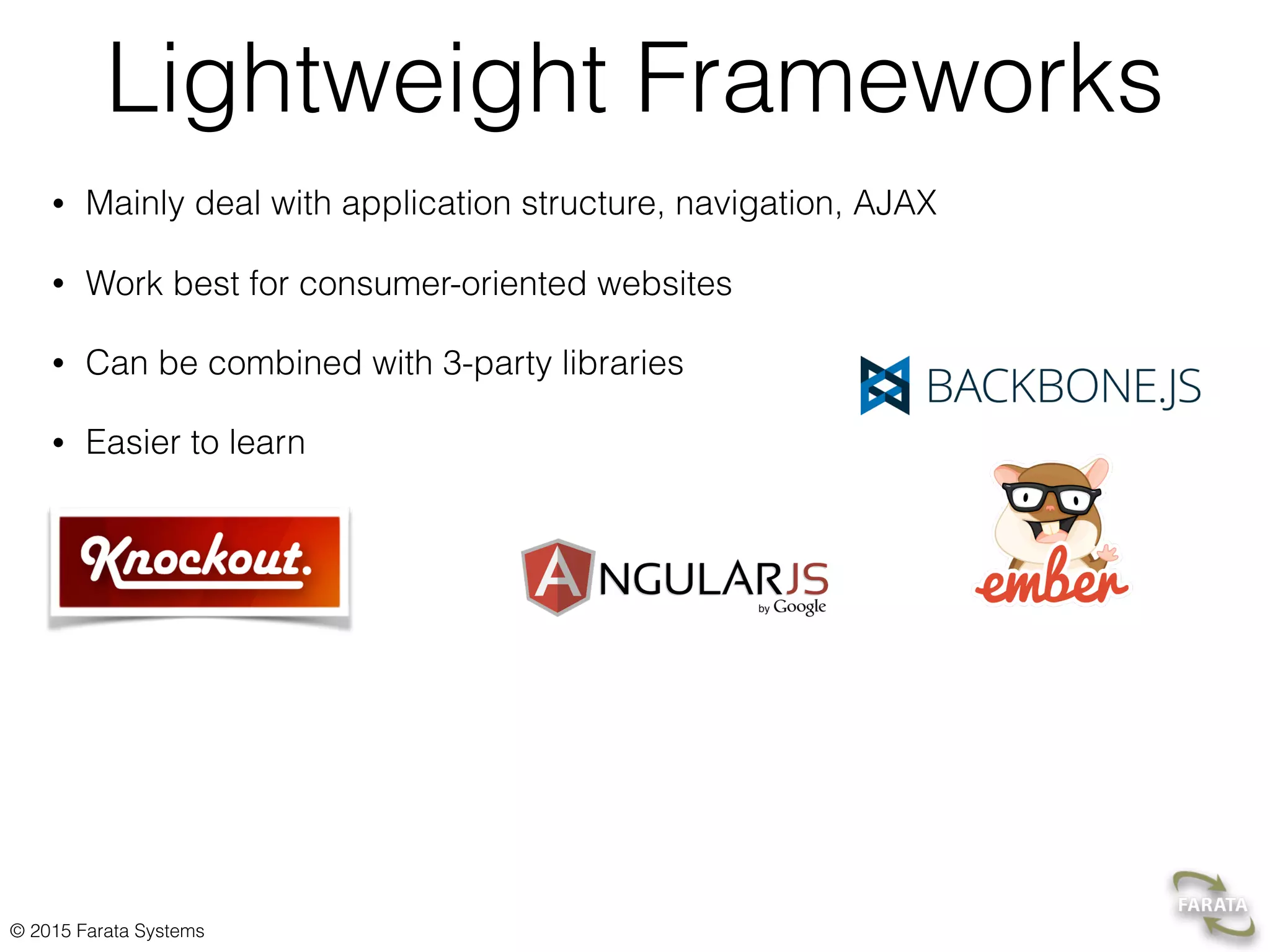 © 2015 Farata Systems
Lightweight Frameworks
• Mainly deal with application structure, navigation, AJAX
• Work best for consumer-oriented websites
• Can be combined with 3-party libraries
• Easier to learn
 