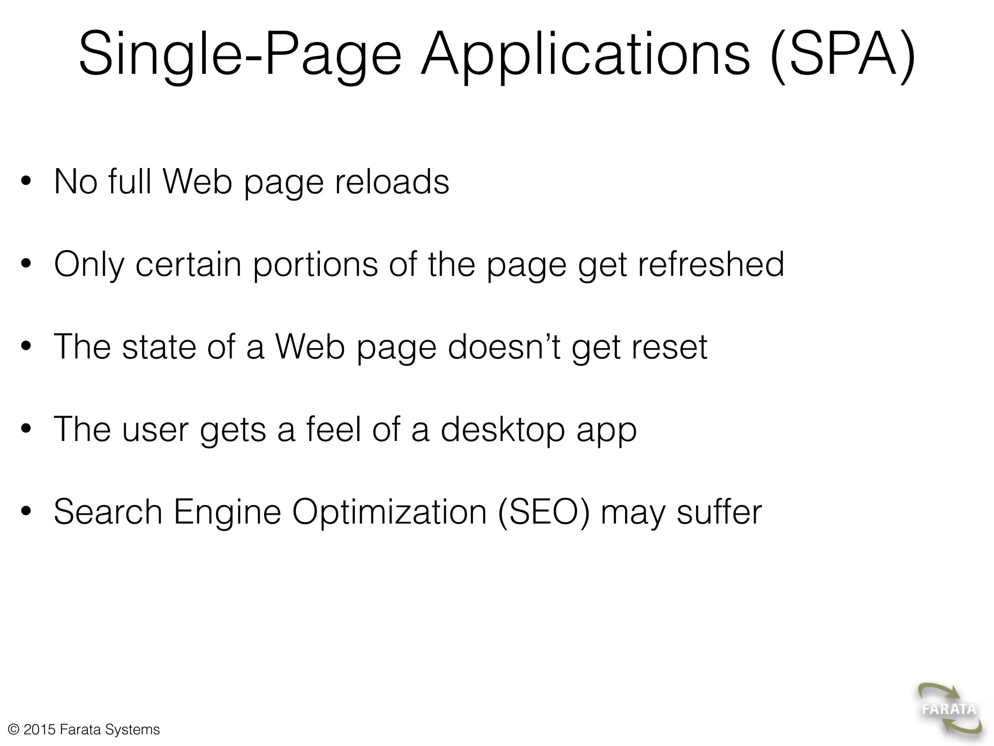 © 2015 Farata Systems
Single-Page Applications (SPA)
• No full Web page reloads
• Only certain portions of the page get refreshed
• The state of a Web page doesn’t get reset
• The user gets a feel of a desktop app
• Search Engine Optimization (SEO) may suffer
 