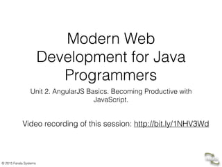 © 2015 Farata Systems
Modern Web
Development for Java
Programmers
Unit 2. AngularJS Basics. Becoming Productive with
JavaScript.
Video recording of this session: http://bit.ly/1NHV3Wd  
 