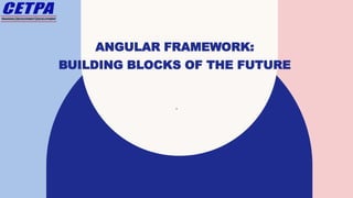 ANGULAR FRAMEWORK:
BUILDING BLOCKS OF THE FUTURE
.
 