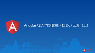 Angular 從入⾨到實戰 - 核⼼八元素（上）
 