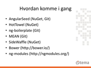 Hvordan komme i gang
•
•
•
•
•
•
•

AngularSeed (NuGet, Git)
HotTowel (NuGet)
ng-boilerplate (Git)
MEAN (Git)
SideWaffle (NuGet)
Bower (http://bower.io/)
ng-modules (http://ngmodules.org/)

 