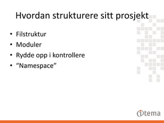 Hvordan strukturere sitt prosjekt
•
•
•
•

Filstruktur
Moduler
Rydde opp i kontrollere
“Namespace”

 