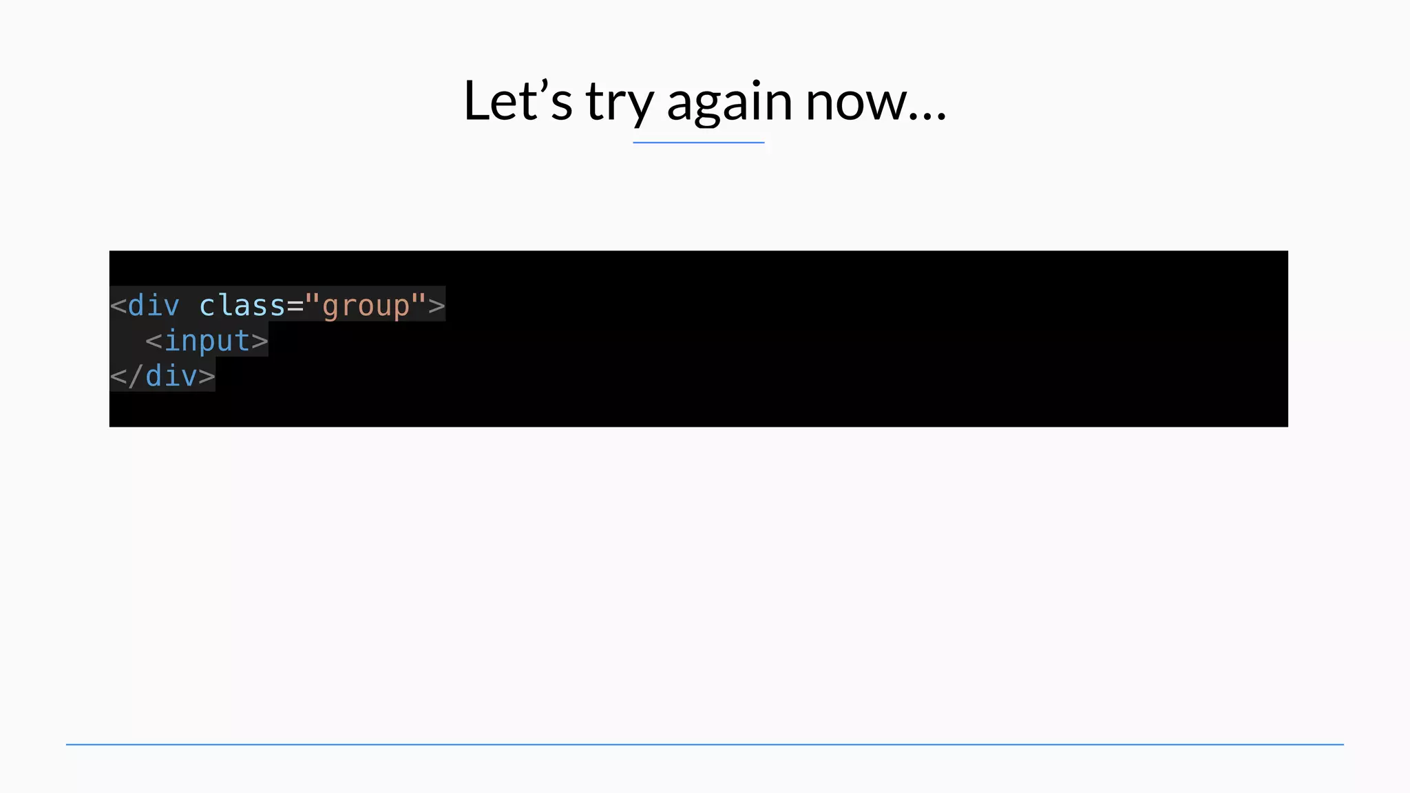 Let’s try again now… <div class="group"> <input> </div> 