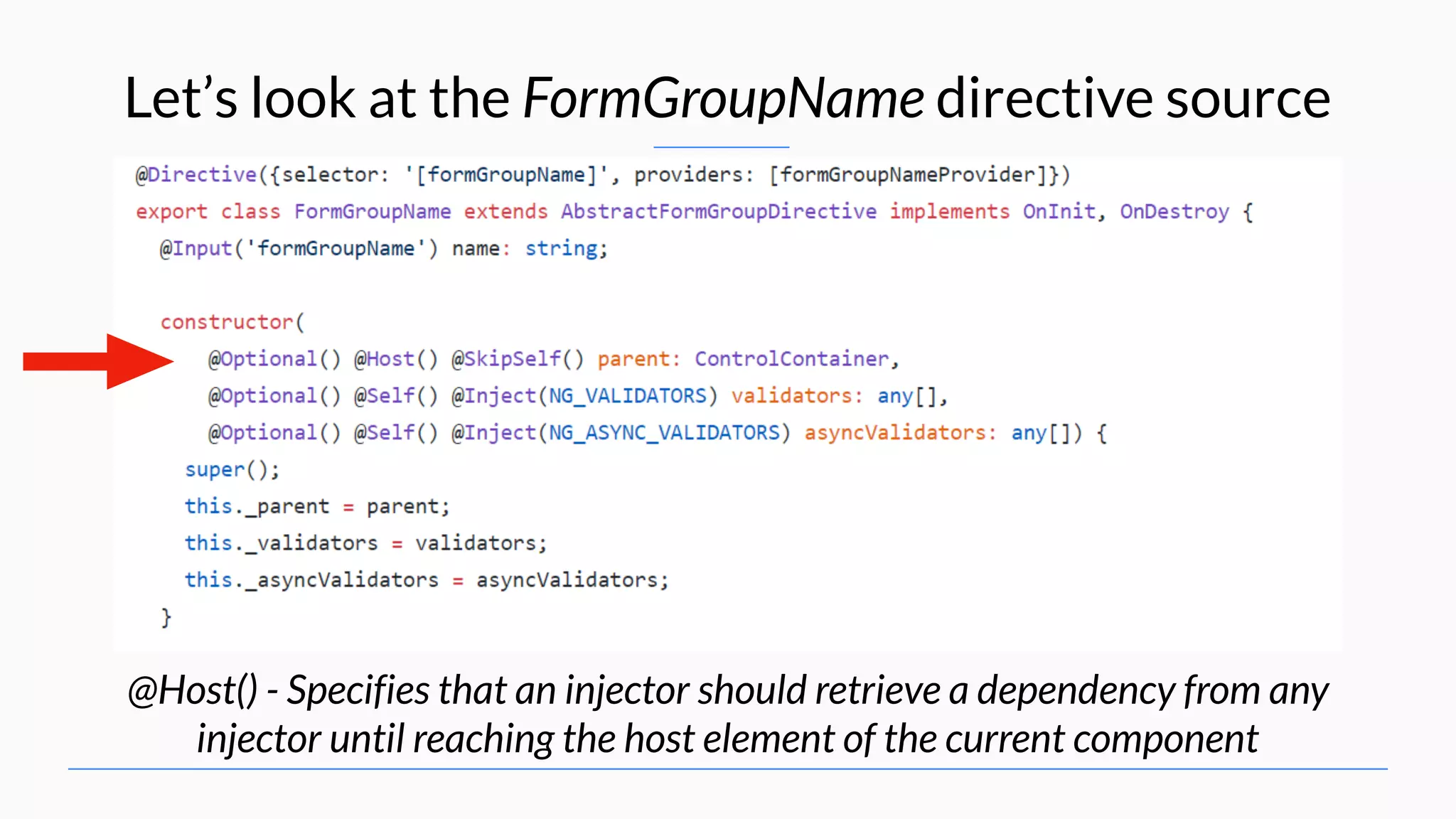 Let’s look at the FormGroupName directive source @Host() - Specifies that an injector should retrieve a dependency from any injector until reaching the host element of the current component 