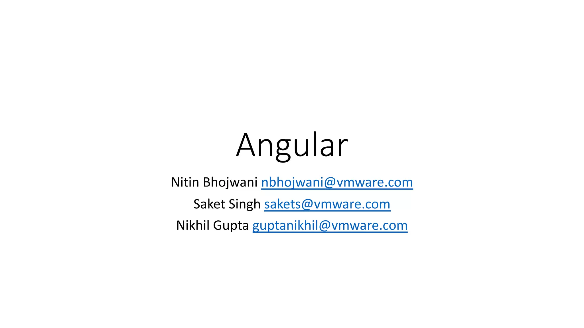 Angular Nitin Bhojwani nbhojwani@vmware.com Saket Singh sakets@vmware.com Nikhil Gupta guptanikhil@vmware.com 