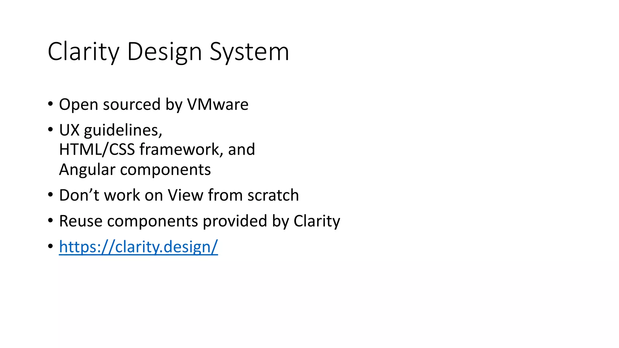 Clarity Design System • Open sourced by VMware • UX guidelines, HTML/CSS framework, and Angular components • Don’t work on View from scratch • Reuse components provided by Clarity • https://clarity.design/ 