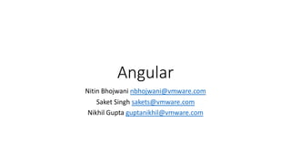 Angular
Nitin Bhojwani nbhojwani@vmware.com
Saket Singh sakets@vmware.com
Nikhil Gupta guptanikhil@vmware.com
 