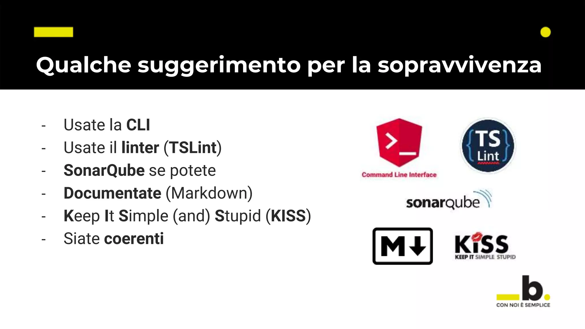 Qualche suggerimento per la sopravvivenza - Usate la CLI - Usate il linter (TSLint) - SonarQube se potete - Documentate (Markdown) - Keep It Simple (and) Stupid (KISS) - Siate coerenti 