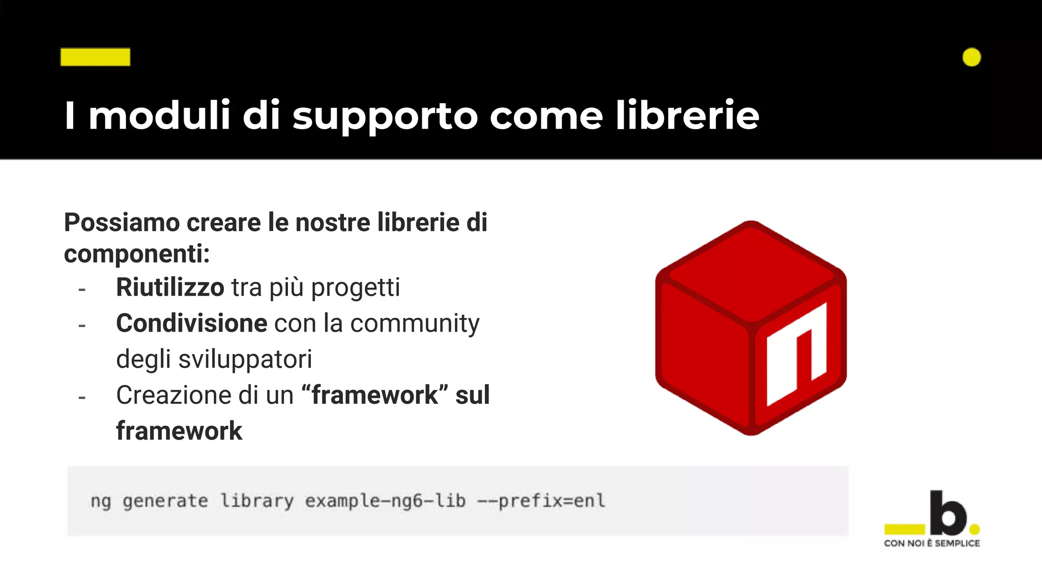 I moduli di supporto come librerie Possiamo creare le nostre librerie di componenti: - Riutilizzo tra più progetti - Condivisione con la community degli sviluppatori - Creazione di un “framework” sul framework 