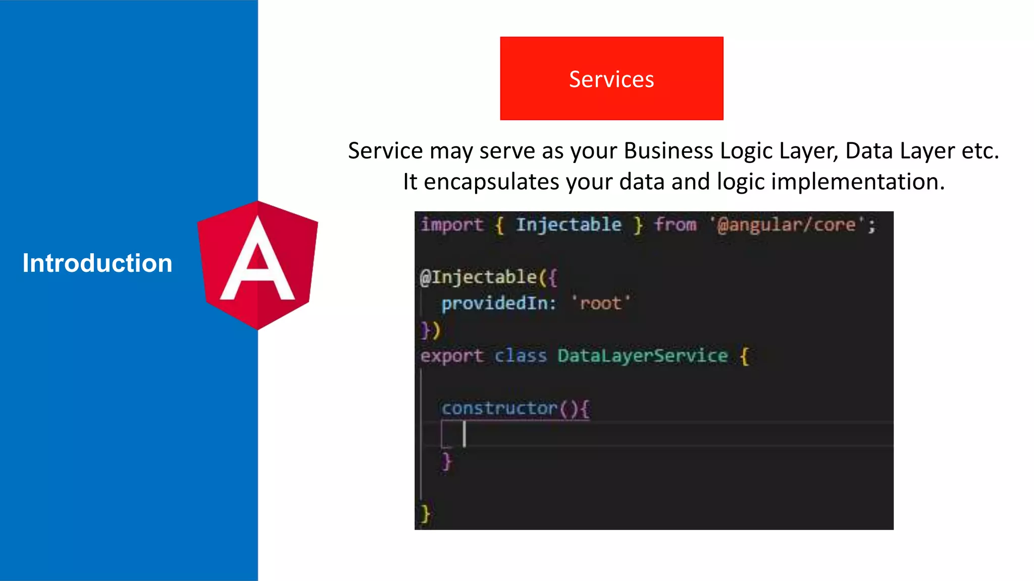 Services Service may serve as your Business Logic Layer, Data Layer etc. It encapsulates your data and logic implementation. Introduction 