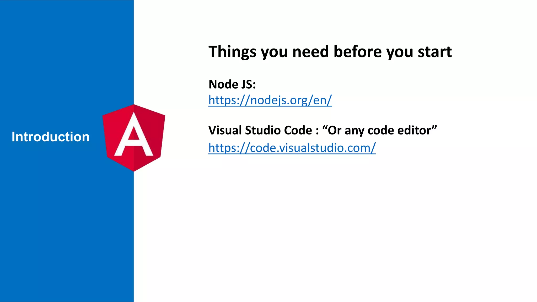 https://nodejs.org/en/ Node JS: https://code.visualstudio.com/ Visual Studio Code : “Or any code editor” Things you need before you start Introduction 