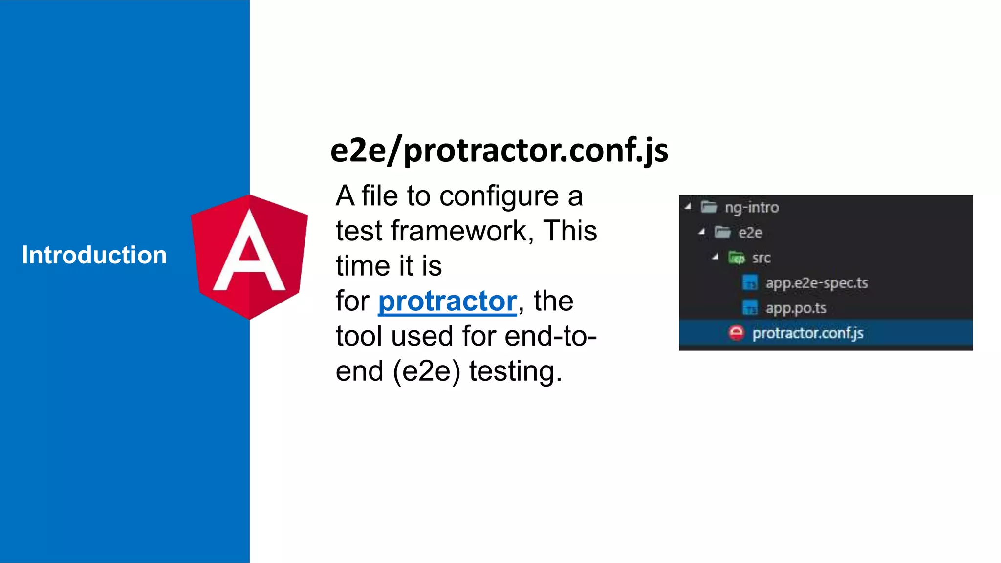 Introduction A file to configure a test framework, This time it is for protractor, the tool used for end-to- end (e2e) testing. e2e/protractor.conf.js 