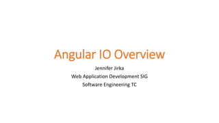 Angular IO Overview
Jennifer Jirka
Web Application Development SIG
Software Engineering TC
 
