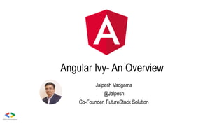 Angular Ivy- An Overview
Jalpesh Vadgama
@Jalpesh
Co-Founder, FutureStack Solution
 