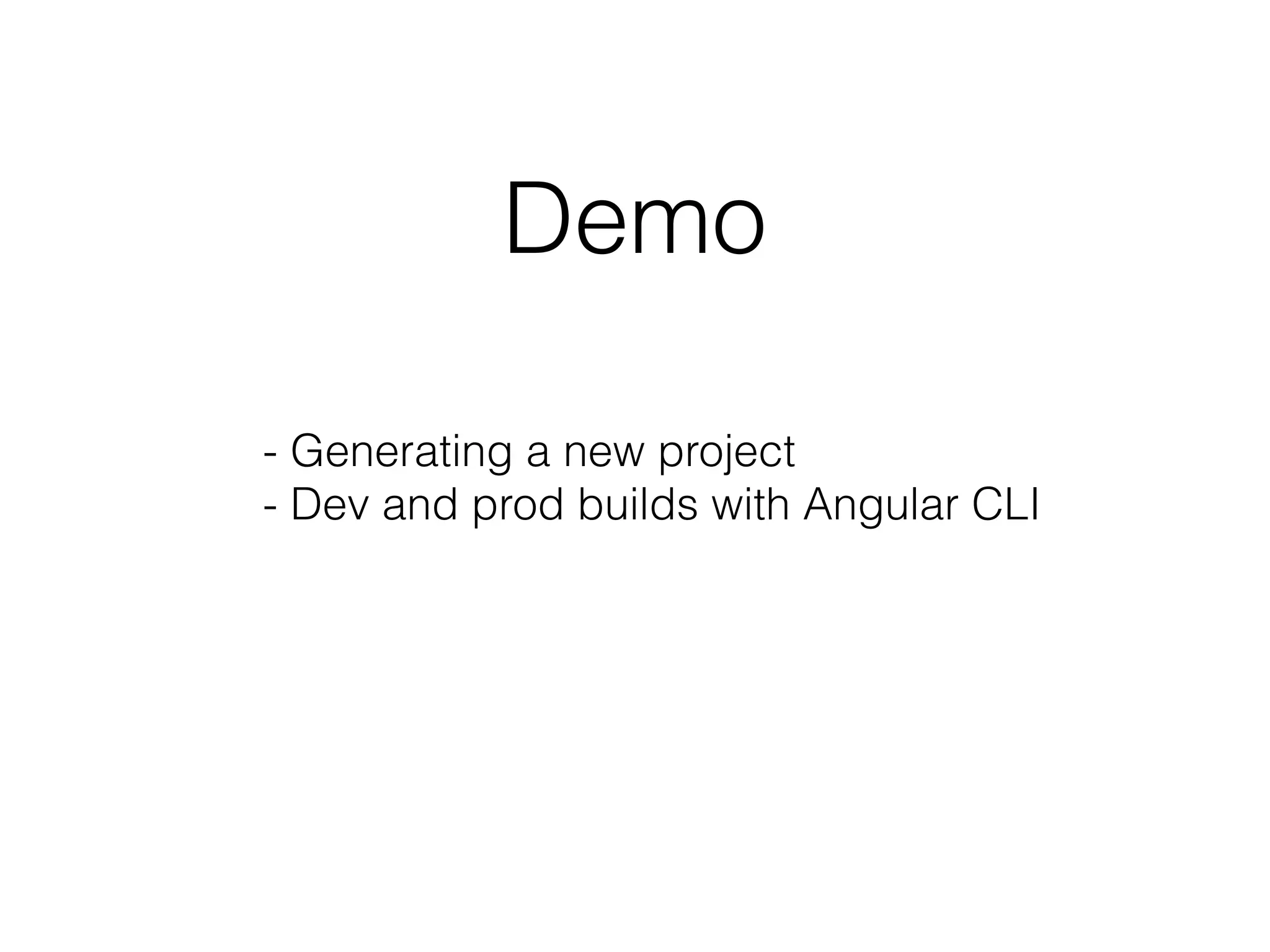 Demo
- Generating a new project 
- Dev and prod builds with Angular CLI
 