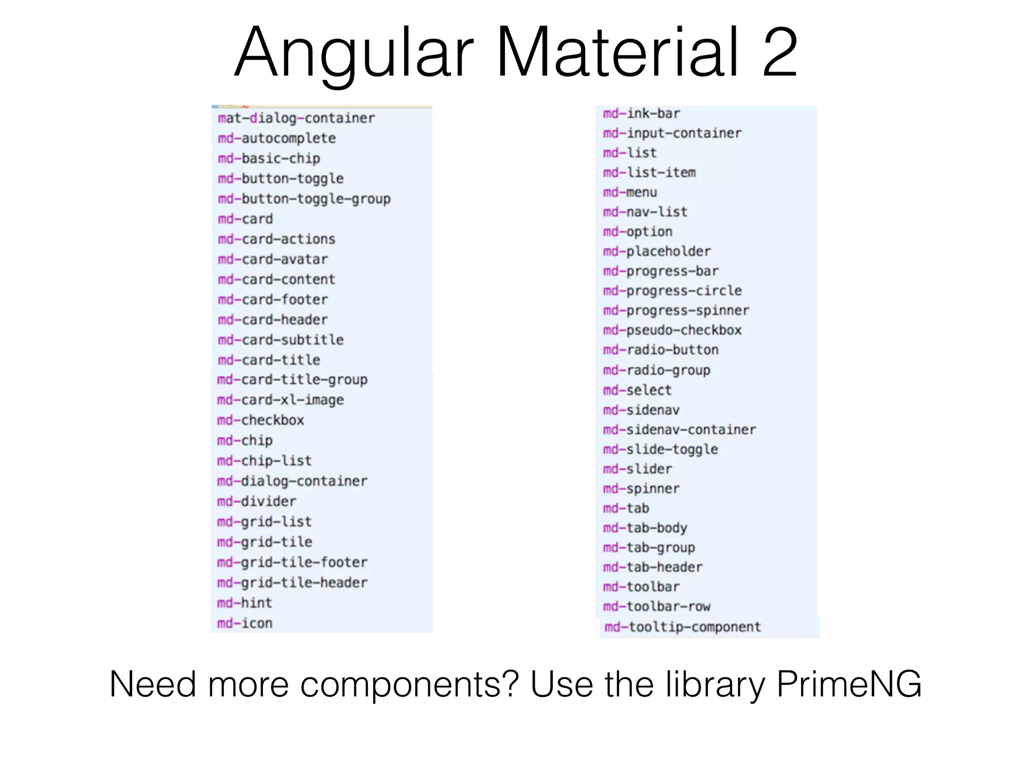 Angular Material 2
Need more components? Use the library PrimeNG
 