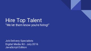 Hire Top Talent
"We let them know you're hiring!"
Job Delivery Specialists
Digital Media Kit - July 2016
JavaScript Edition
 