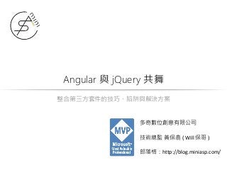 Angular 與 jQuery 共舞
整合第三方套件的技巧、陷阱與解決方案
多奇數位創意有限公司
技術總監 黃保翕 ( Will 保哥 )
部落格：http://blog.miniasp.com/
 