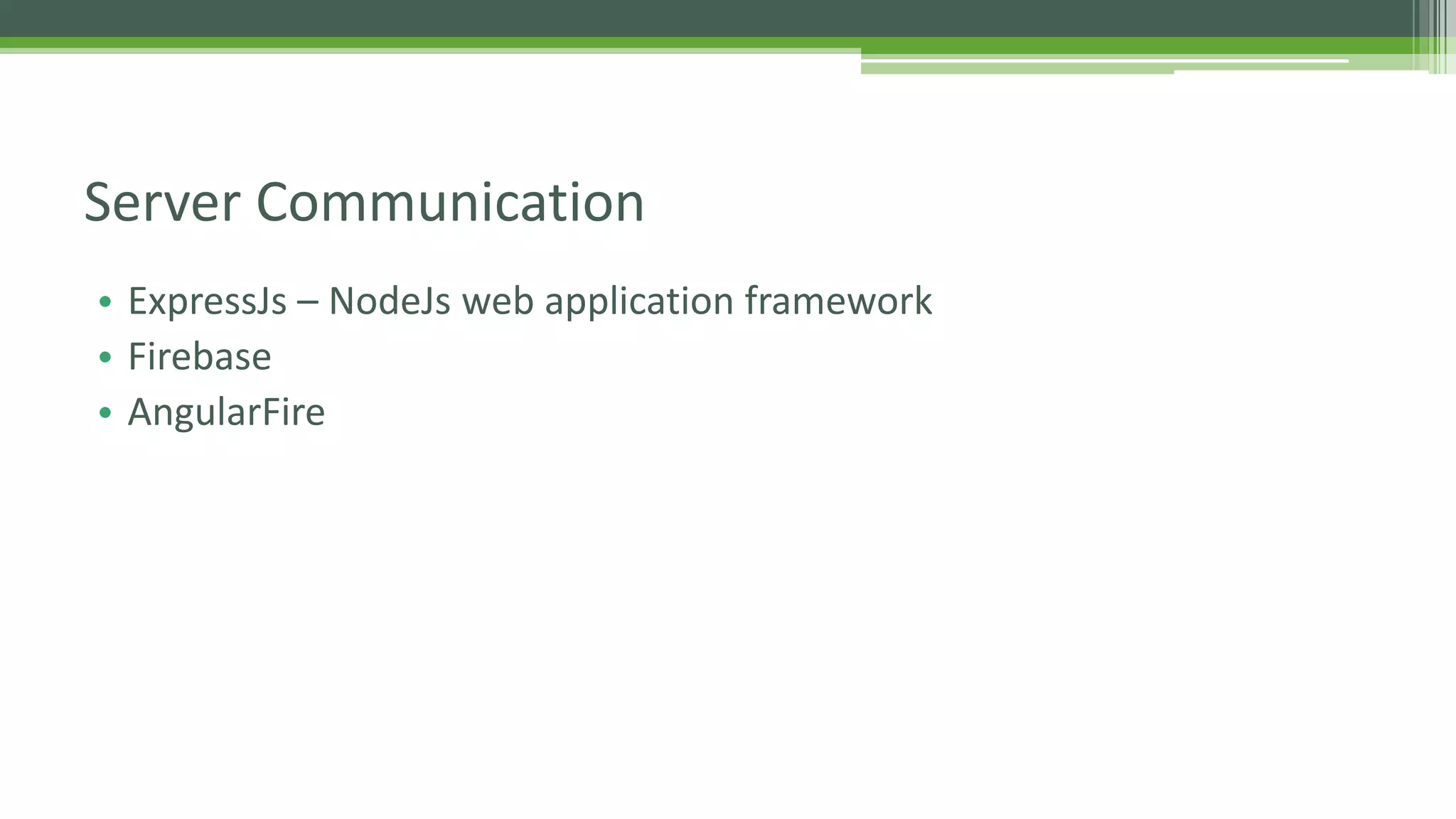 • ExpressJs – NodeJs web application framework • Firebase • AngularFire Server Communication 