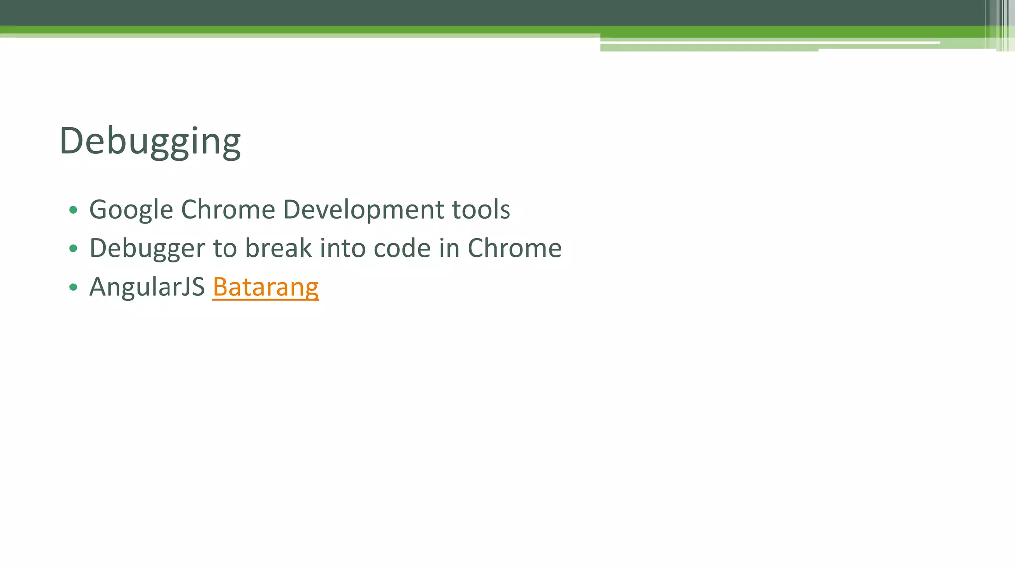 • Google Chrome Development tools • Debugger to break into code in Chrome • AngularJS Batarang Debugging 