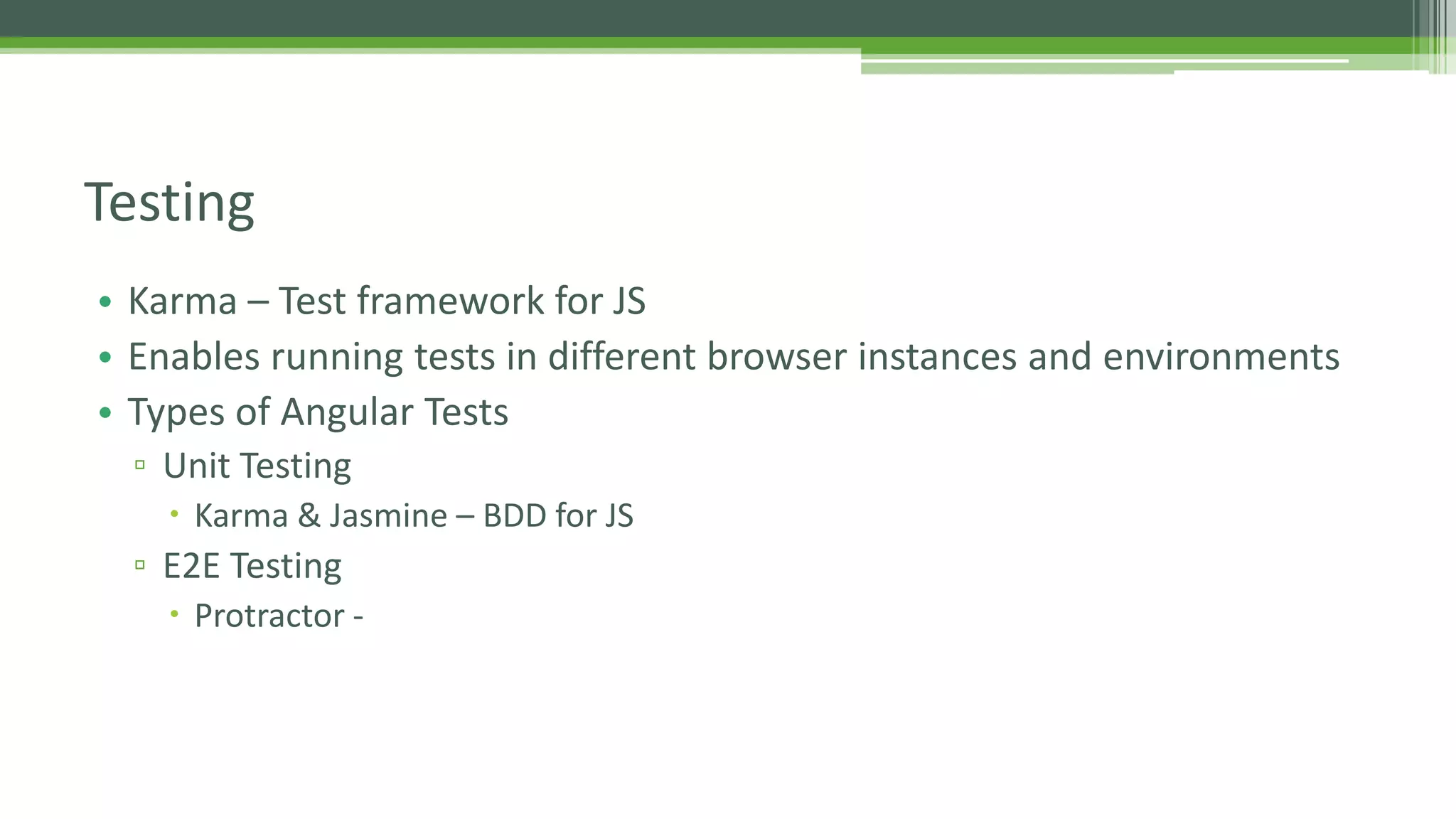 • Karma – Test framework for JS • Enables running tests in different browser instances and environments • Types of Angular Tests ▫ Unit Testing  Karma & Jasmine – BDD for JS ▫ E2E Testing  Protractor - Testing 