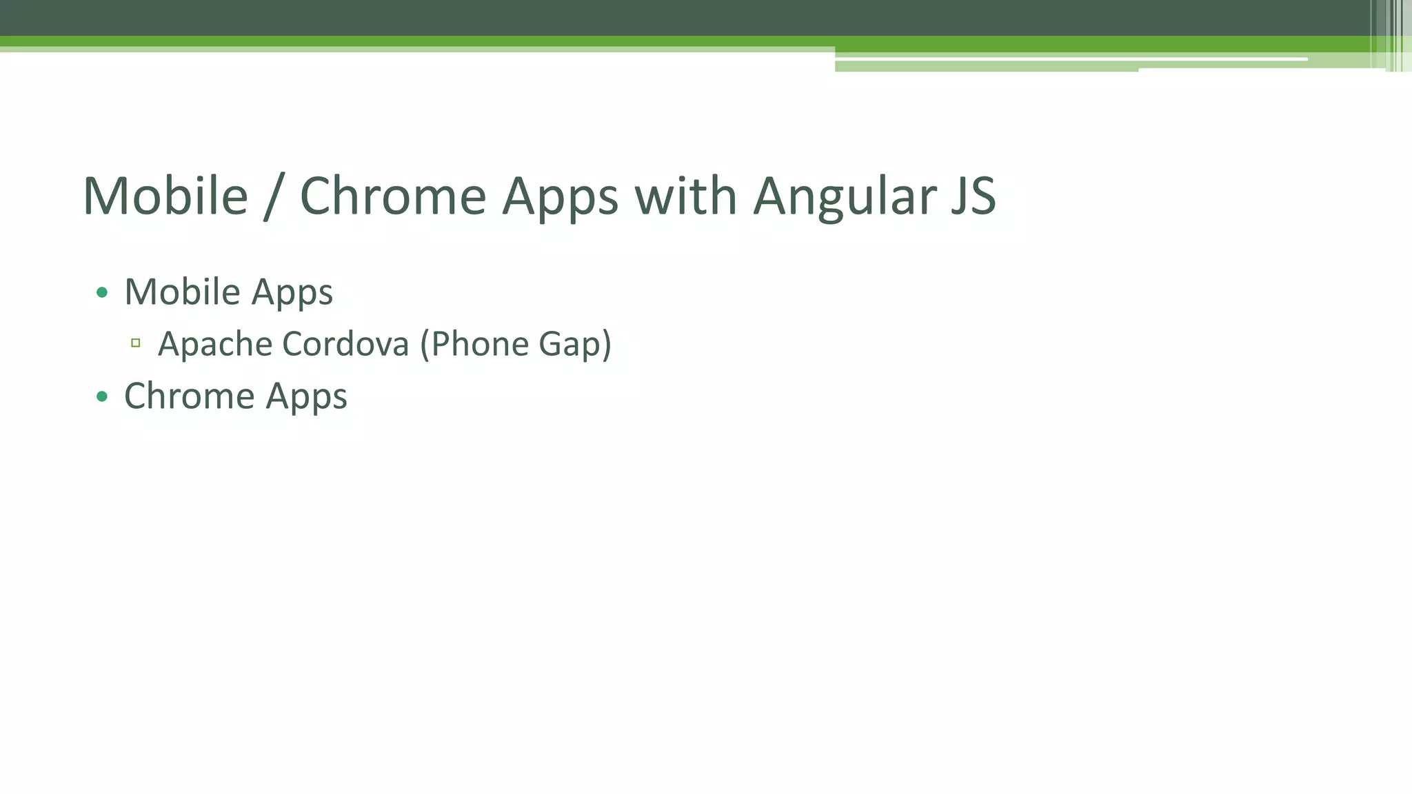 • Mobile Apps ▫ Apache Cordova (Phone Gap) • Chrome Apps Mobile / Chrome Apps with Angular JS 