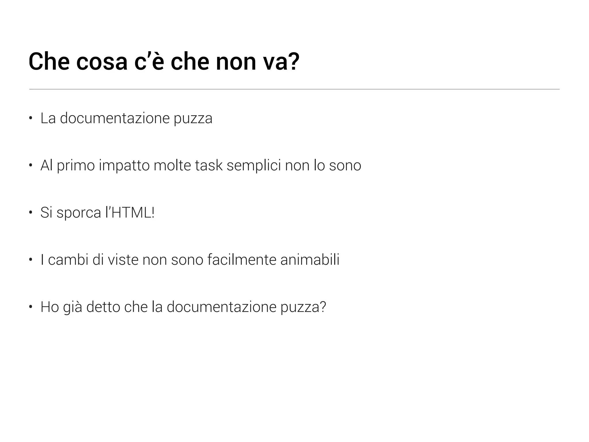 Che cosa c’è che non va? • La documentazione puzza • Al primo impatto molte task semplici non lo sono • Si sporca l’HTML! • I cambi di viste non sono facilmente animabili • Ho già detto che la documentazione puzza? 