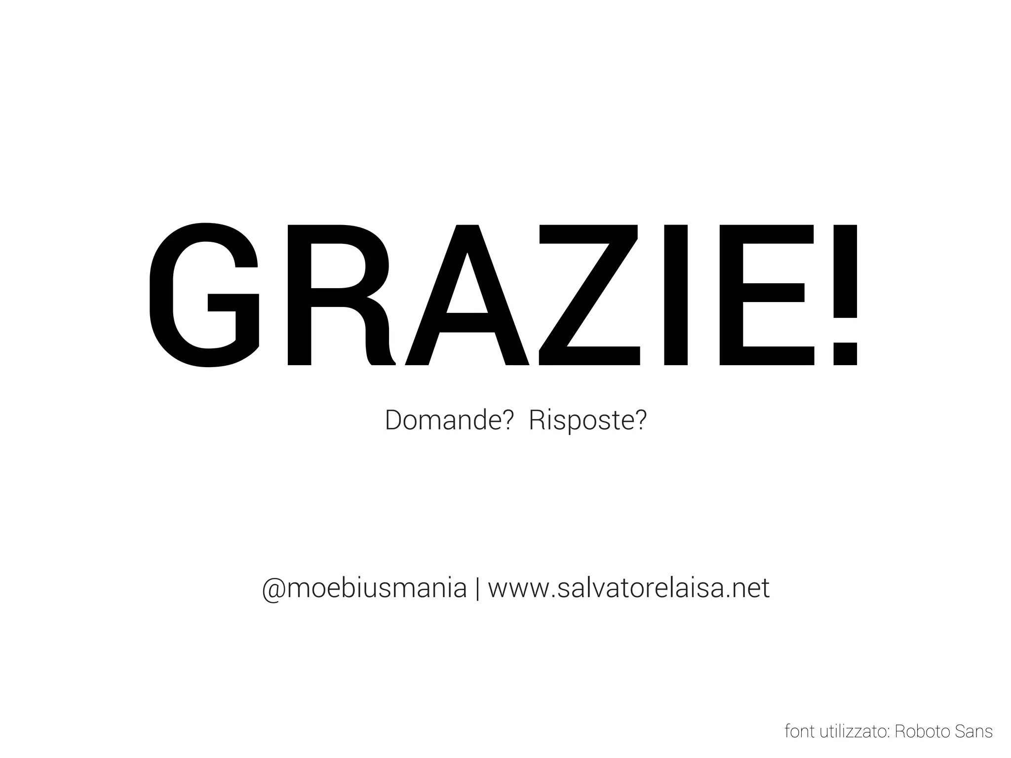 GRAZIE! Domande? Risposte? @moebiusmania | www.salvatorelaisa.net font utilizzato: Roboto Sans 