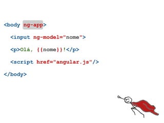 <body ng-app>

  <input ng-model="nome">

  <p>Olá, {{nome}}!</p>

  <script href="angular.js"/>

</body>
 