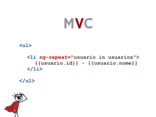 MVC
<ul>

  <li ng-repeat="usuario in usuarios">
    {{usuario.id}} - {{usuario.nome}}
  </li>

</ul>
 