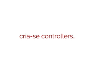 cria-se controllers...
 