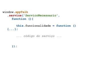 window.appTalk
   .service('ServicoNecessario',
     function (){

       this.funcionalidade = function ()
  {...};

       ... código do serviço ...


     });
 