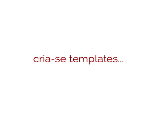 cria-se templates...
 