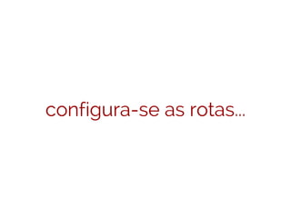 configura-se as rotas...
 