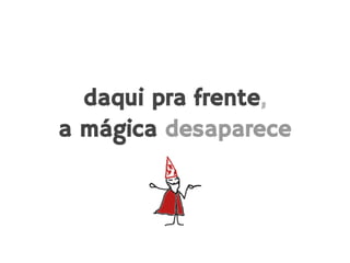 daqui pra frente,
a mágica desaparece
 