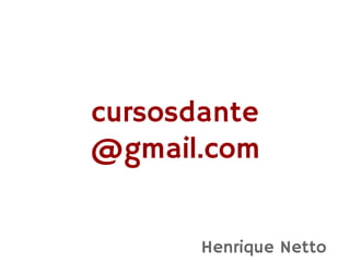 cursosdante
@gmail.com


       Henrique Netto
 