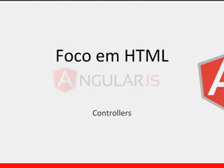 Foco em HTML
Controllers
 