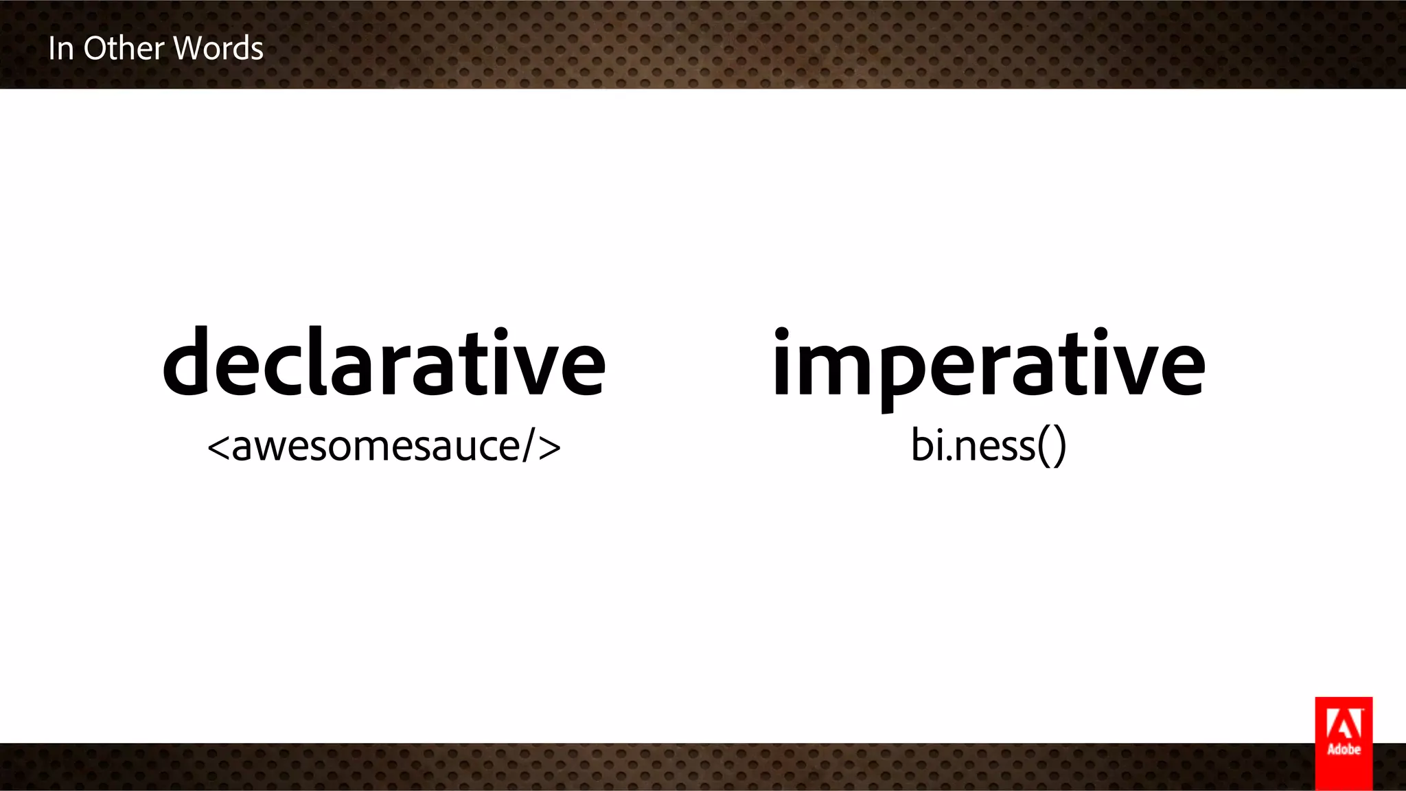 In Other Words
declarative
<awesomesauce/>
imperative
bi.ness()
 