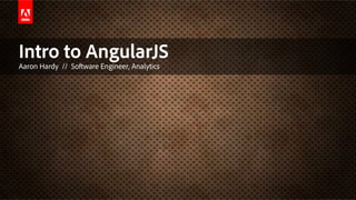 Intro to AngularJS
Aaron Hardy // Software Engineer, Analytics
 