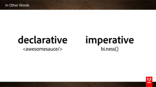 In Other Words
declarative
<awesomesauce/>
imperative
bi.ness()
 