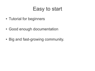 Easy to start
● Tutorial for beginners
● Good enough documentation
● Big and fast-growing community.
 